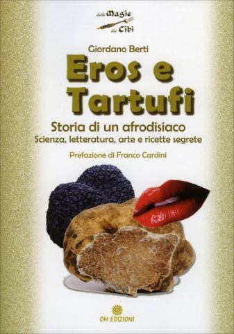 Eros e Tartufi - Storia di un Afrodisiaco Scienza, letteratura, arte e ricette segrete