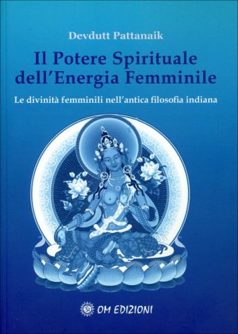 Il Potere Spirituale dell'Energia Femminile. Le divinità femminili nell'antica filosofia indiana